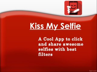 Kiss My Selfie
A Cool App to click
and share awesome
selfies with best
filters
 