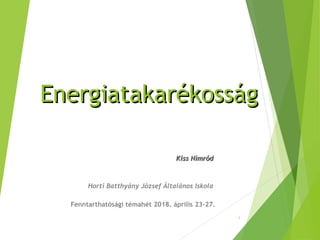 EnergiatakarékosságEnergiatakarékosság
Kiss NimródKiss Nimród
Horti Batthyány József Általános Iskola
Fenntarthatósági témahét 2018. április 23-27.
1
 