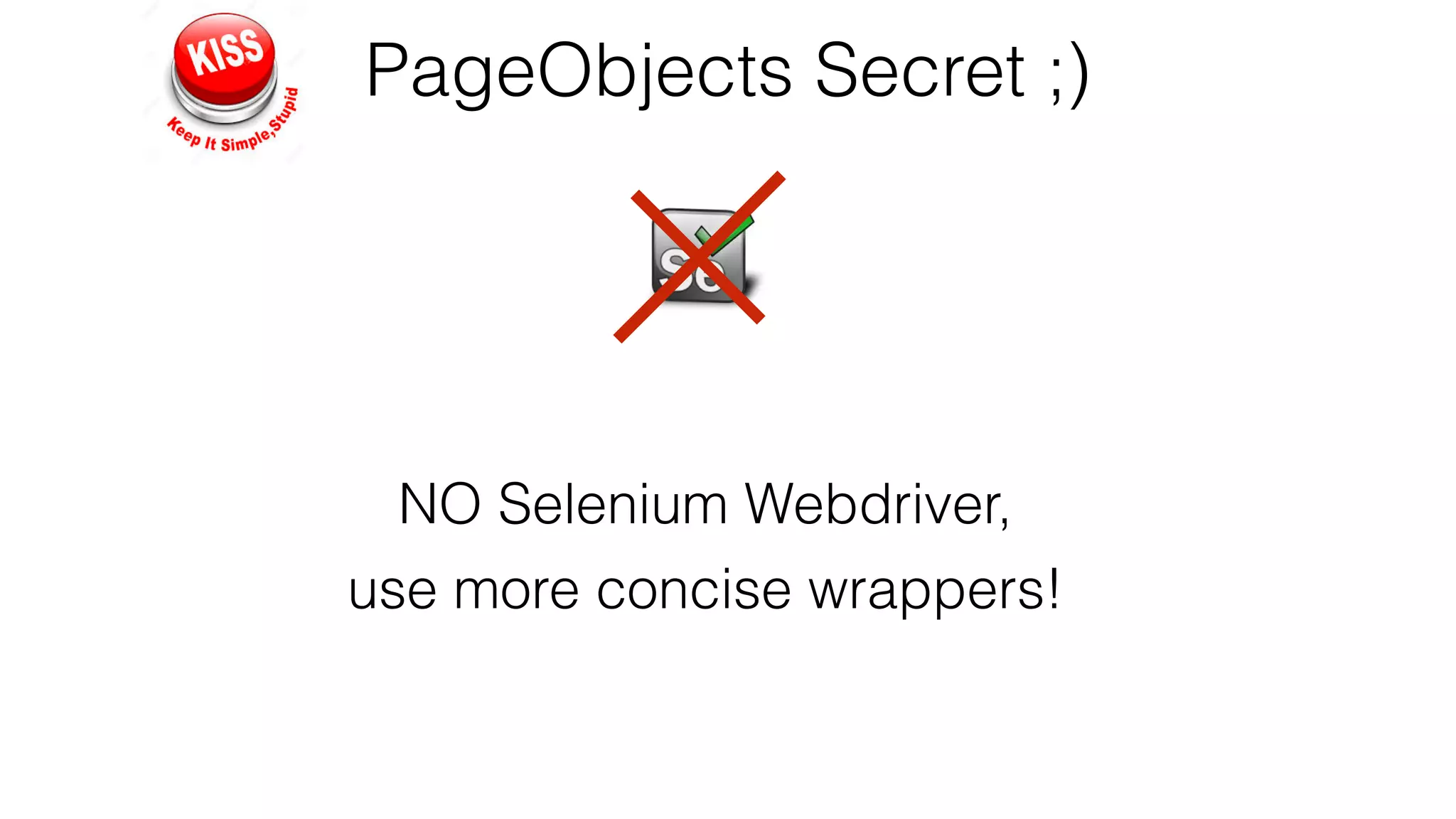 PageObjects Secret ;)
NO Selenium Webdriver,
use more concise wrappers!
 
