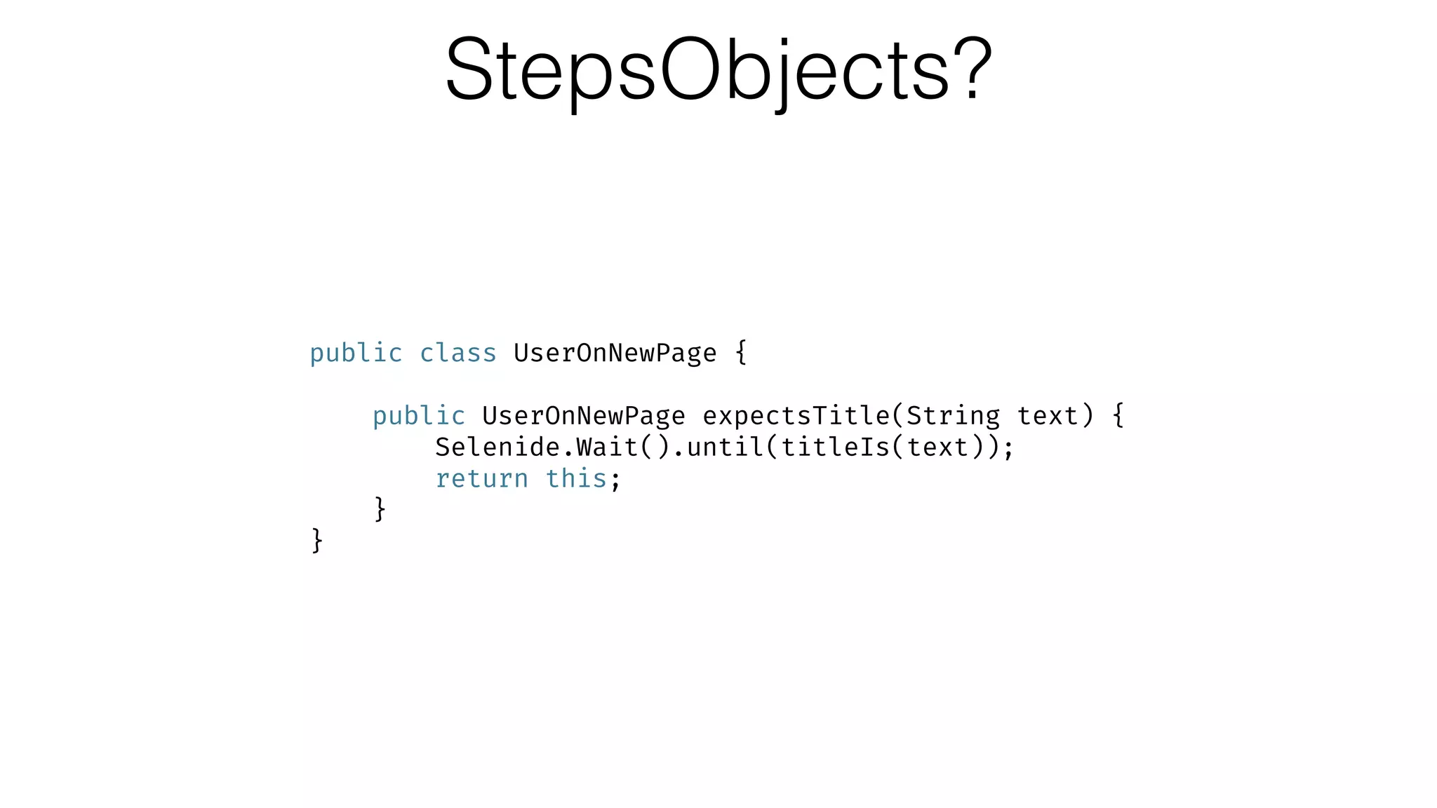 StepsObjects?
public class UserOnNewPage { 
 
public UserOnNewPage expectsTitle(String text) { 
Selenide.Wait().until(titleIs(text)); 
return this; 
} 
}
 