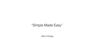 –Rich Hickey
“Simple Made Easy”
 