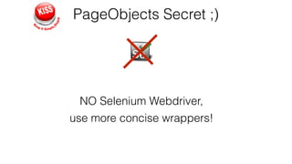PageObjects Secret ;)
NO Selenium Webdriver,
use more concise wrappers!
 