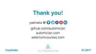 Thank you!
@yashaka 01.2017
github.com/automician
automician.com
seleniumcourses.com
yashaka @
 