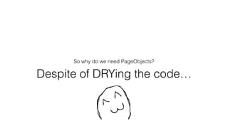 So why do we need PageObjects?
Despite of DRYing the code…
 