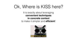 Ok, Where is KISS here?
It is exactly about leveraging
convenient techniques
in concrete context
to make it simpler and efﬁcient!
 
