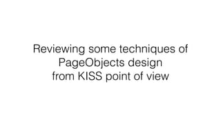 Reviewing some techniques of
PageObjects design
from KISS point of view
 