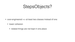 StepsObjects?
• over-engineered => at least two classes instead of one
• lower cohesion
• related things are not kept in one place
 