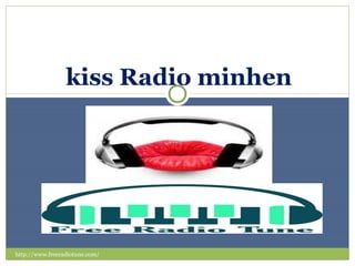 WWW.FREERADIOTUNE.COM
http://www.freeradiotune.com/
kiss Radio minhen
 