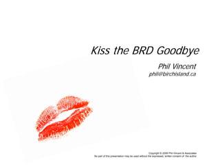 Kiss the BRD Goodbye
                                                         Phil Vincent
                                                 phil@birchisland.ca




                                                  Copyright © 2008 Phil Vincent & Associates
No part of this presentation may be used without the expressed, written consent of the author
 