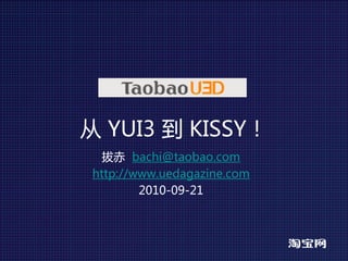 从 YUI3 到 KISSY！
  拔赤 bachi@taobao.com
http://www.uedagazine.com
        2010-09-21
 
