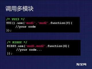 调用多模块
/* YUI3 */
YUI().use('mod1','mod2',function(Y){
     //your code
});


/* KISSY */
KISSY.use('mod1,mod2',function(S){
     //your code...
});
 