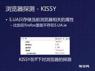 浏览器探测 - KISSY
• S.UA只存储当前浏览器相关的属性
 – 比如在firefox里就不存在S.UA.ie




    KISSY在ff下对浏览器的探测
 