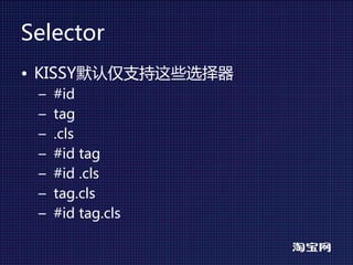 Selector
• KISSY默认仅支持这些选择器
 –   #id
 –   tag
 –   .cls
 –   #id tag
 –   #id .cls
 –   tag.cls
 –   #id tag.cls
 