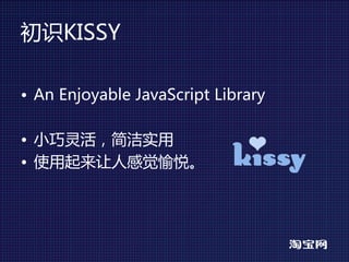 初识KISSY

• An Enjoyable JavaScript Library

• 小巧灵活，简洁实用
• 使用起来让人感觉愉悦。
 