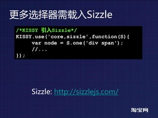 更多选择器需载入Sizzle
/*KISSY 引入Sizzle*/
KISSY.use('core,sizzle',function(S){
     var node = S.one('div span');
     //...
});




    Sizzle: http://sizzlejs.com/
 