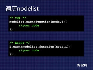 遍历nodelist
 /* YUI */
 nodelist.each(function(node,i){
      //your code
 });



 /* KISSY */
 S.each(nodelist,function(node,i){
      //your code
 });
 