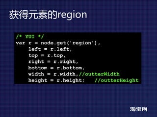 获得元素的region

/* YUI */
var r = node.get('region'),
    left = r.left,
    top = r.top,
    right = r.right,
    bottom = r.bottom,
    width = r.width,//outterWidth
    height = r.height;   //outterHeight
 