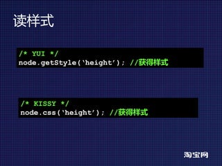 读样式

/* YUI */
node.getStyle(‘height’); //获得样式




/* KISSY */
node.css(‘height’); //获得样式
 