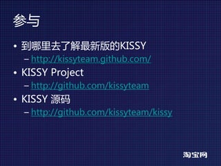 参与
• 到哪里去了解最新版的KISSY
  – http://kissyteam.github.com/
• KISSY Project
  – http://github.com/kissyteam
• KISSY 源码
  – http://github.com/kissyteam/kissy
 