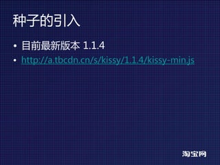 种子的引入
• 目前最新版本 1.1.4
• http://a.tbcdn.cn/s/kissy/1.1.4/kissy-min.js
 