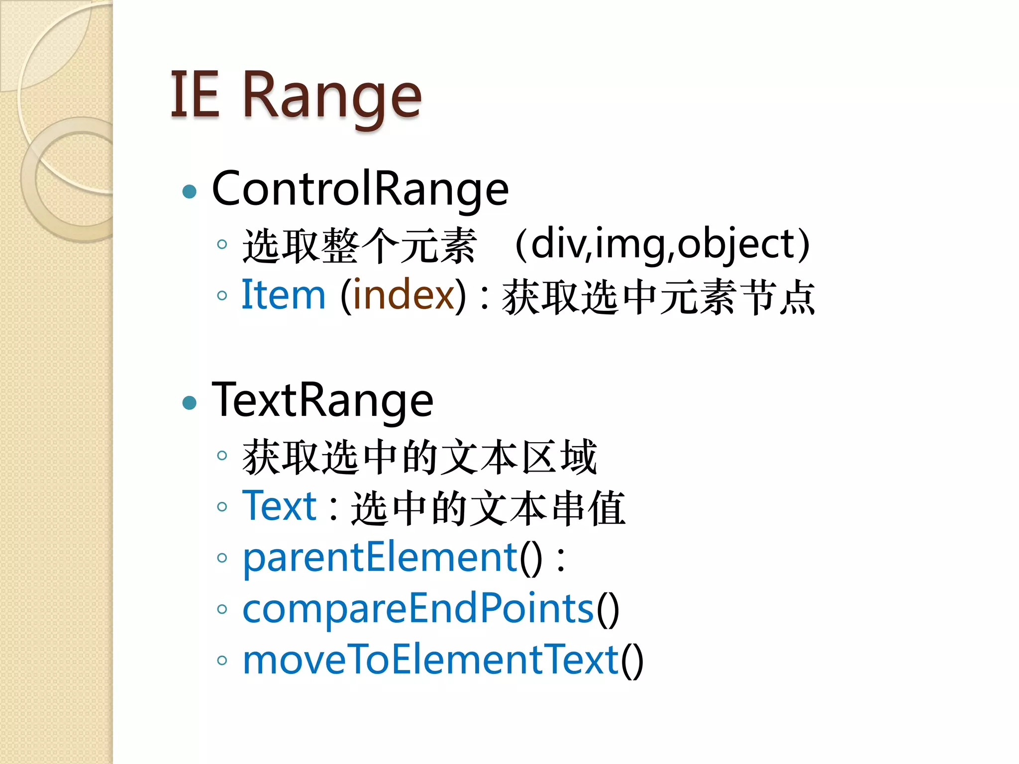 IE Range
   ControlRange
    ◦ 选取整个元素 （div,img,object）
    ◦ Item (index) : 获取选中元素节点

   TextRange
    ◦   获取选中的文本区域
    ◦   Text : 选中的文本串值
    ◦   parentElement() :
    ◦   compareEndPoints()
    ◦   moveToElementText()
 
