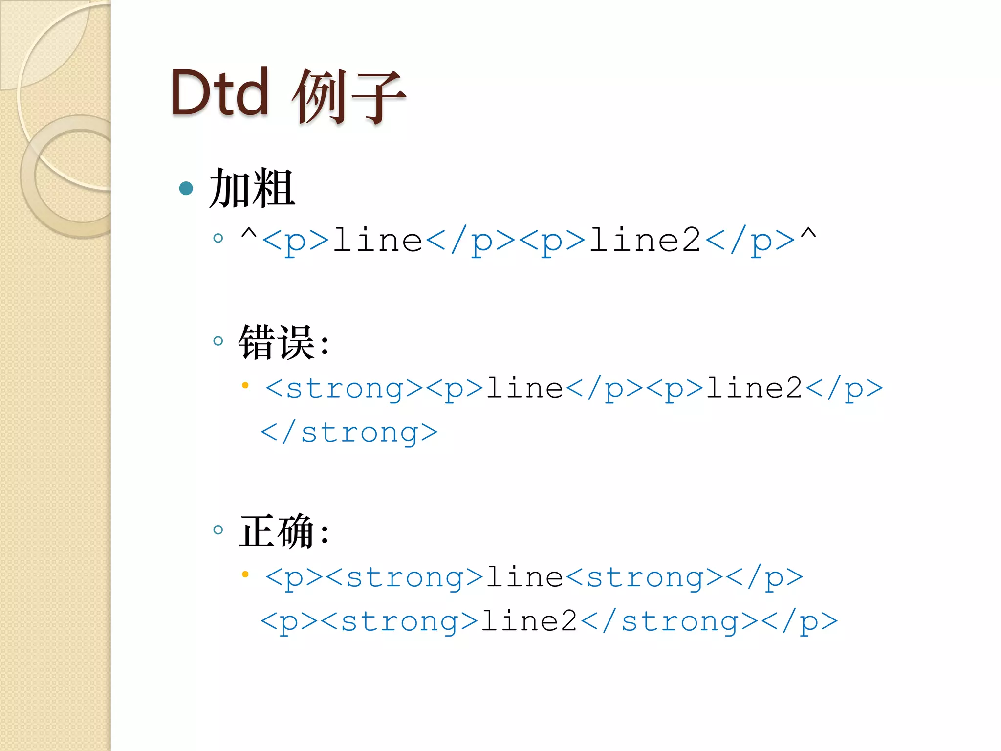 Dtd 例子
   加粗
    ◦ ^<p>line</p><p>line2</p>^

    ◦ 错误：
      <strong><p>line</p><p>line2</p>
       </strong>


    ◦ 正确：
      <p><strong>line<strong></p>
       <p><strong>line2</strong></p>
 