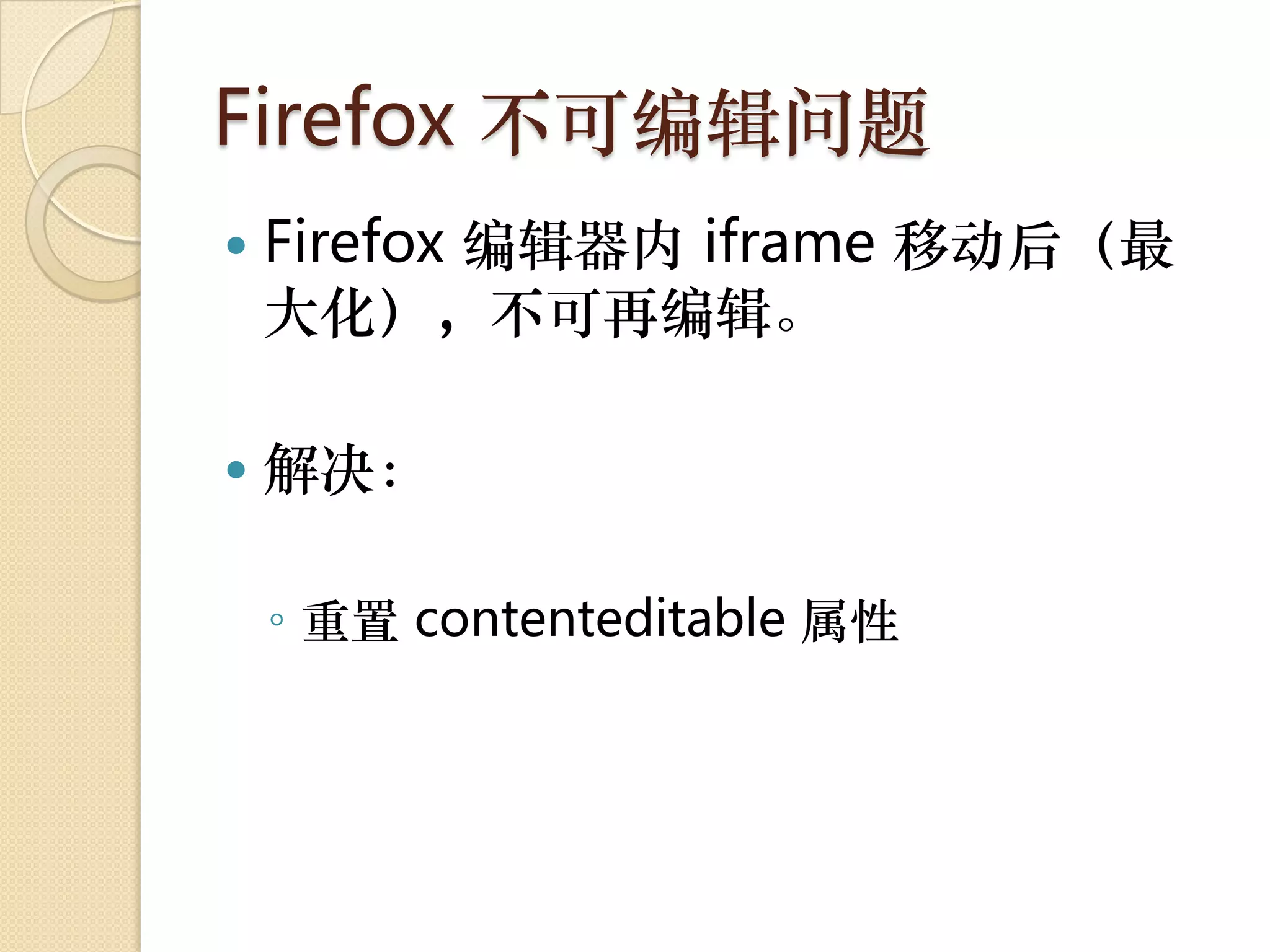 Firefox 不可编辑问题
   Firefox 编辑器内 iframe 移动后（最
    大化），不可再编辑。

   解决：

    ◦ 重置 contenteditable 属性
 