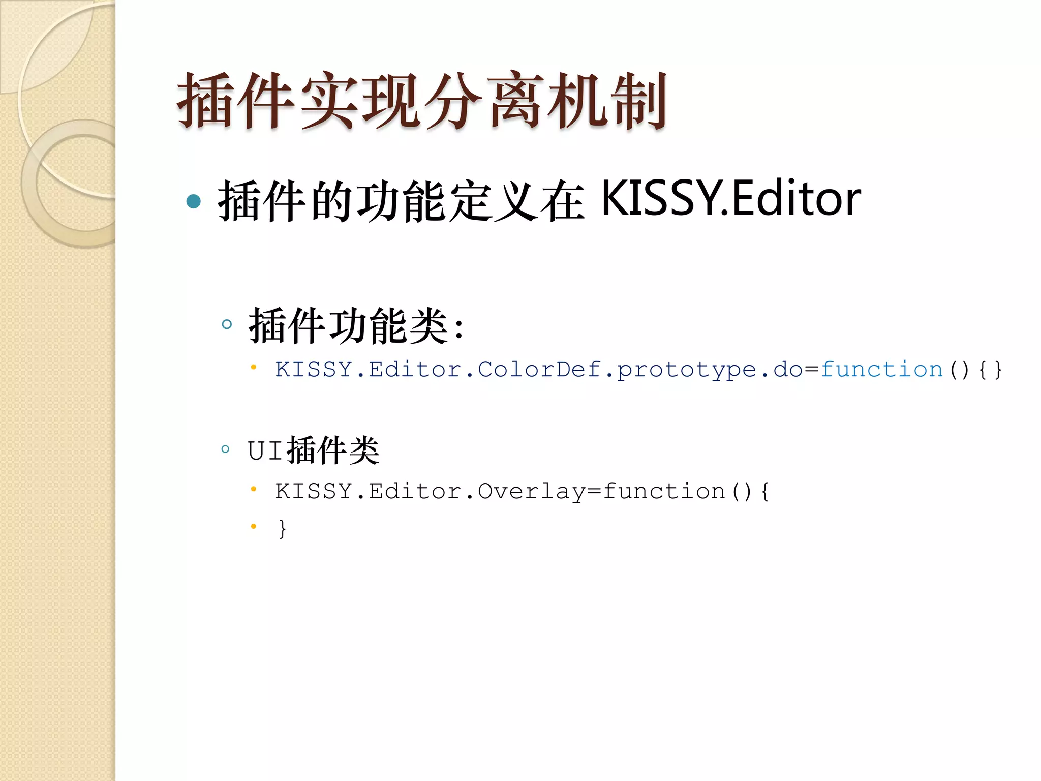 插件实现分离机制
   插件的功能定义在 KISSY.Editor

    ◦ 插件功能类：
      KISSY.Editor.ColorDef.prototype.do=function(){}


    ◦ UI插件类
      KISSY.Editor.Overlay=function(){
      }
 