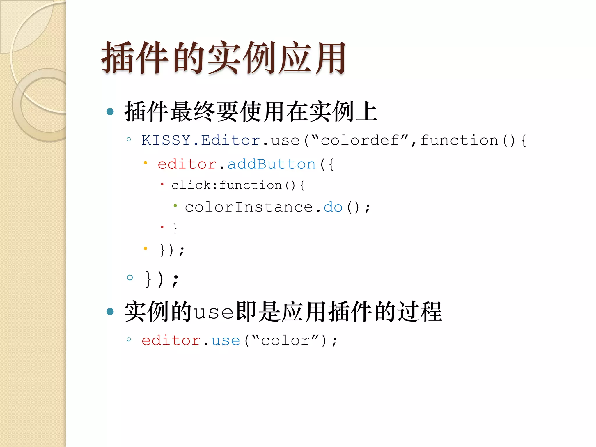 插件的实例应用
   插件最终要使用在实例上
    ◦ KISSY.Editor.use(“colordef”,function(){
       editor.addButton({
        click:function(){
         colorInstance.do();
        }
      });
  ◦ });
 实例的use即是应用插件的过程
    ◦ editor.use(“color”);
 