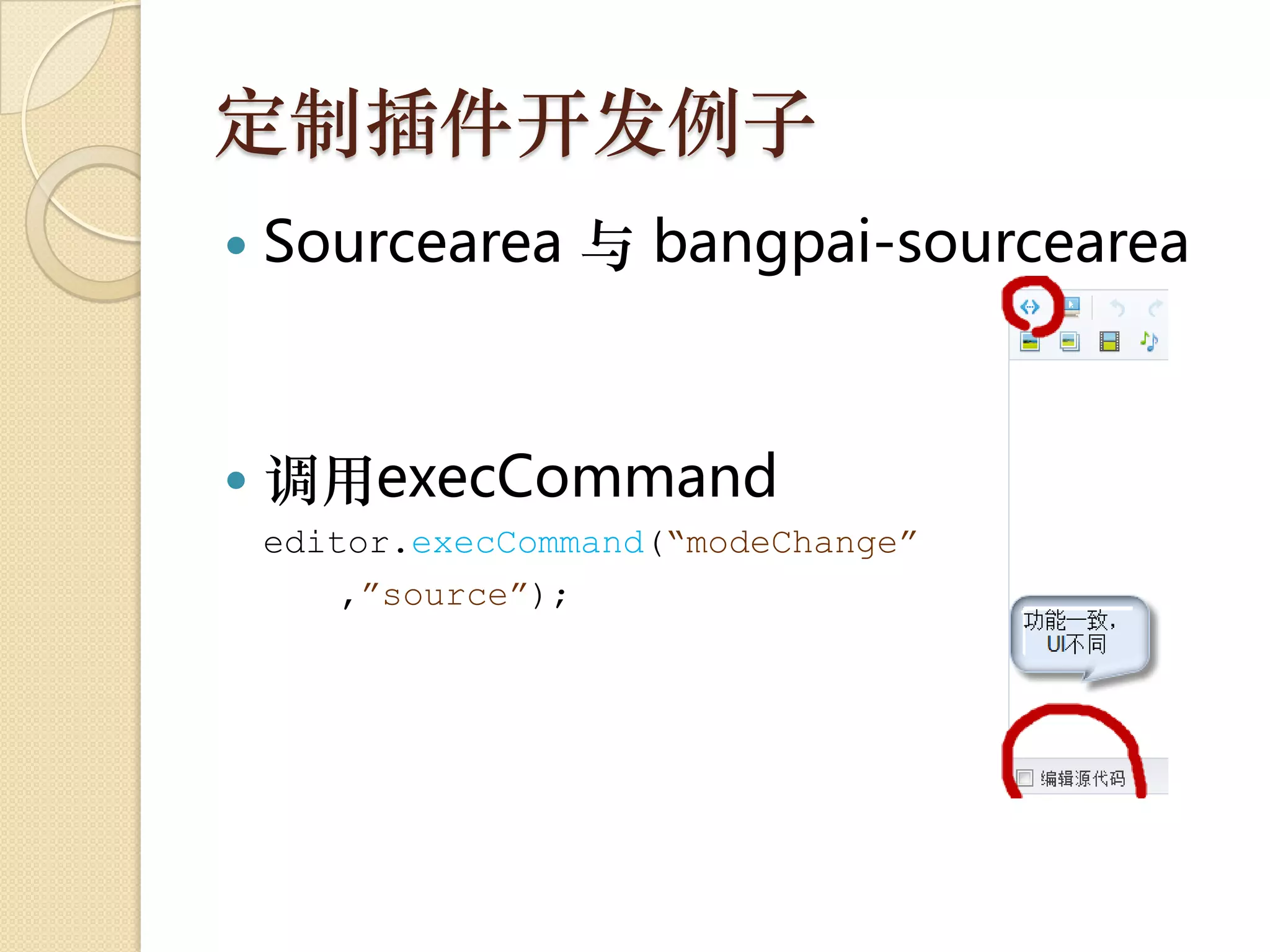 定制插件开发例子
   Sourcearea 与 bangpai-sourcearea



   调用execCommand
    editor.execCommand(“modeChange”
        ,”source”);
 