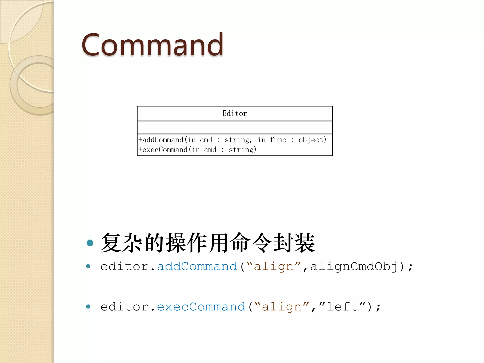 Command

                            Editor


        +addCommand(in cmd : string, in func : object)
        +execCommand(in cmd : string)




   复杂的操作用命令封装
   editor.addCommand(“align”,alignCmdObj);

   editor.execCommand(“align”,”left”);
 