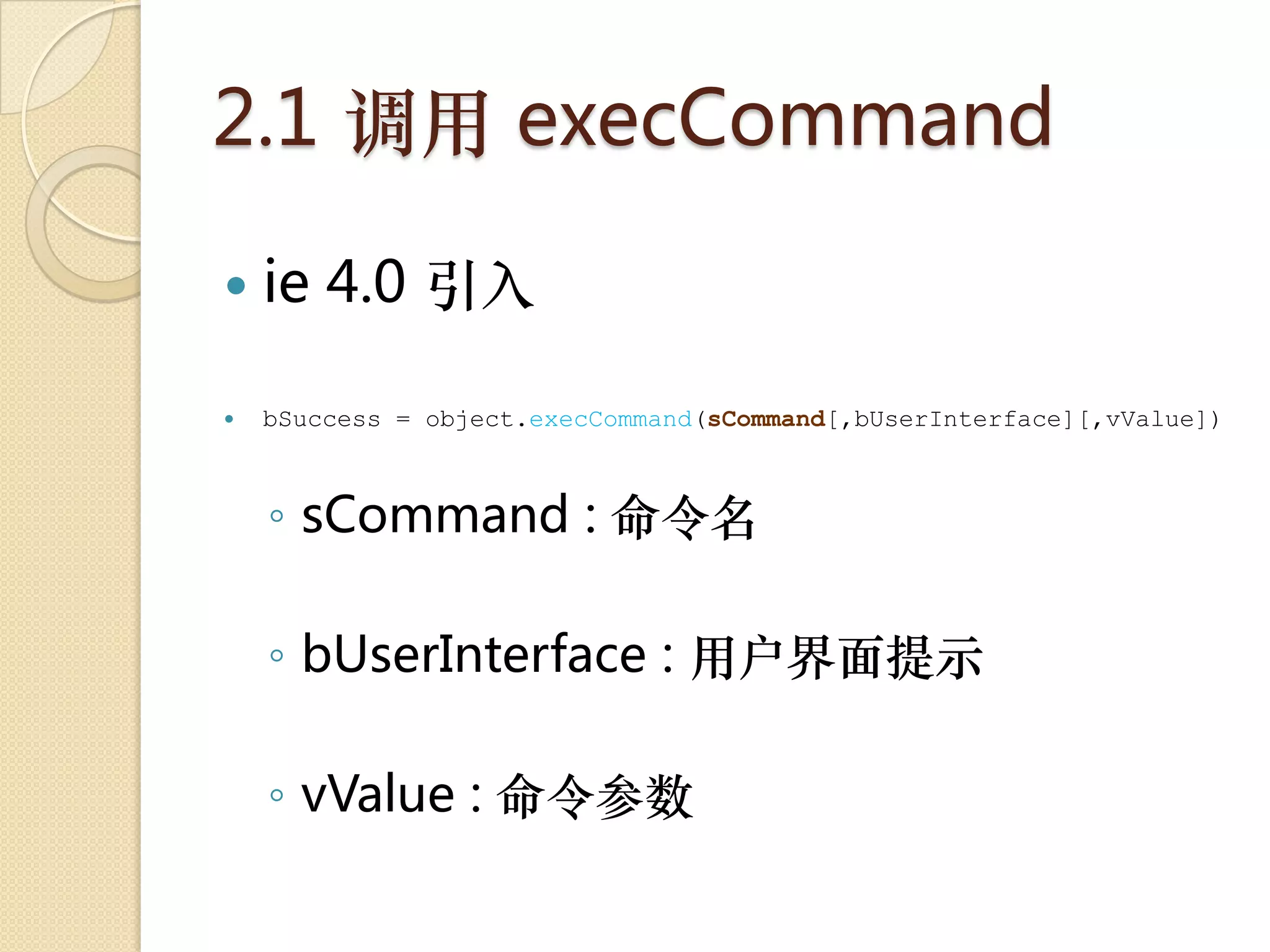 2.1 调用 execCommand

   ie 4.0 引入

   bSuccess = object.execCommand(sCommand[,bUserInterface][,vValue])



    ◦ sCommand : 命令名

    ◦ bUserInterface : 用户界面提示

    ◦ vValue : 命令参数
 