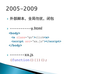    外部脚本，全局勿扰，闭包

   ----------y.html
    <body>
     <a class=„go‟>click<a>
     <script src=„xx.js‟></script>
    </body>


   -------xx.js
    (function(){})();
 