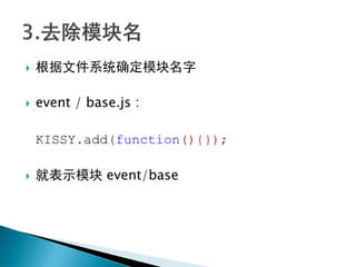    根据文件系统确定模块名字

   event / base.js :

    KISSY.add(function(){});

   就表示模块 event/base
 