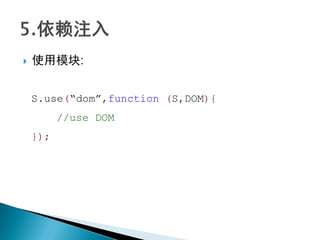    使用模块:


    S.use(“dom”,function (S,DOM){
          //use DOM
    });
 