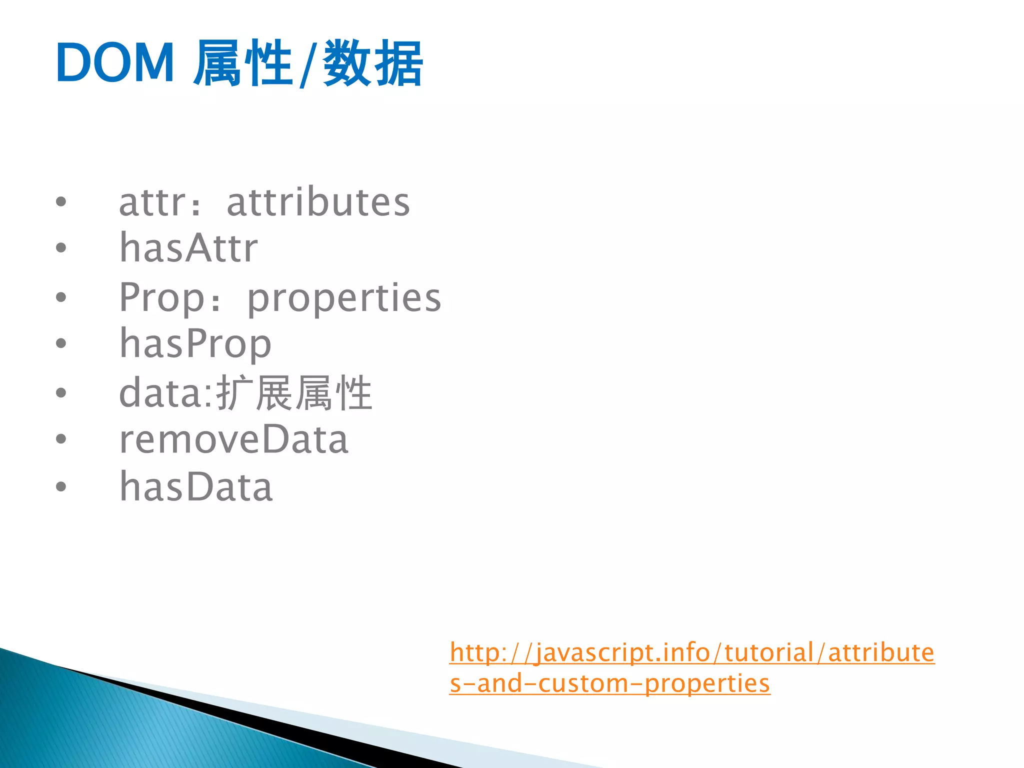 DOM 属性/数据

•   attr：attributes
•   hasAttr
•   Prop：properties
•   hasProp
•   data:扩展属性
•   removeData
•   hasData



                      http://javascript.info/tutorial/attribute
                      s-and-custom-properties
 