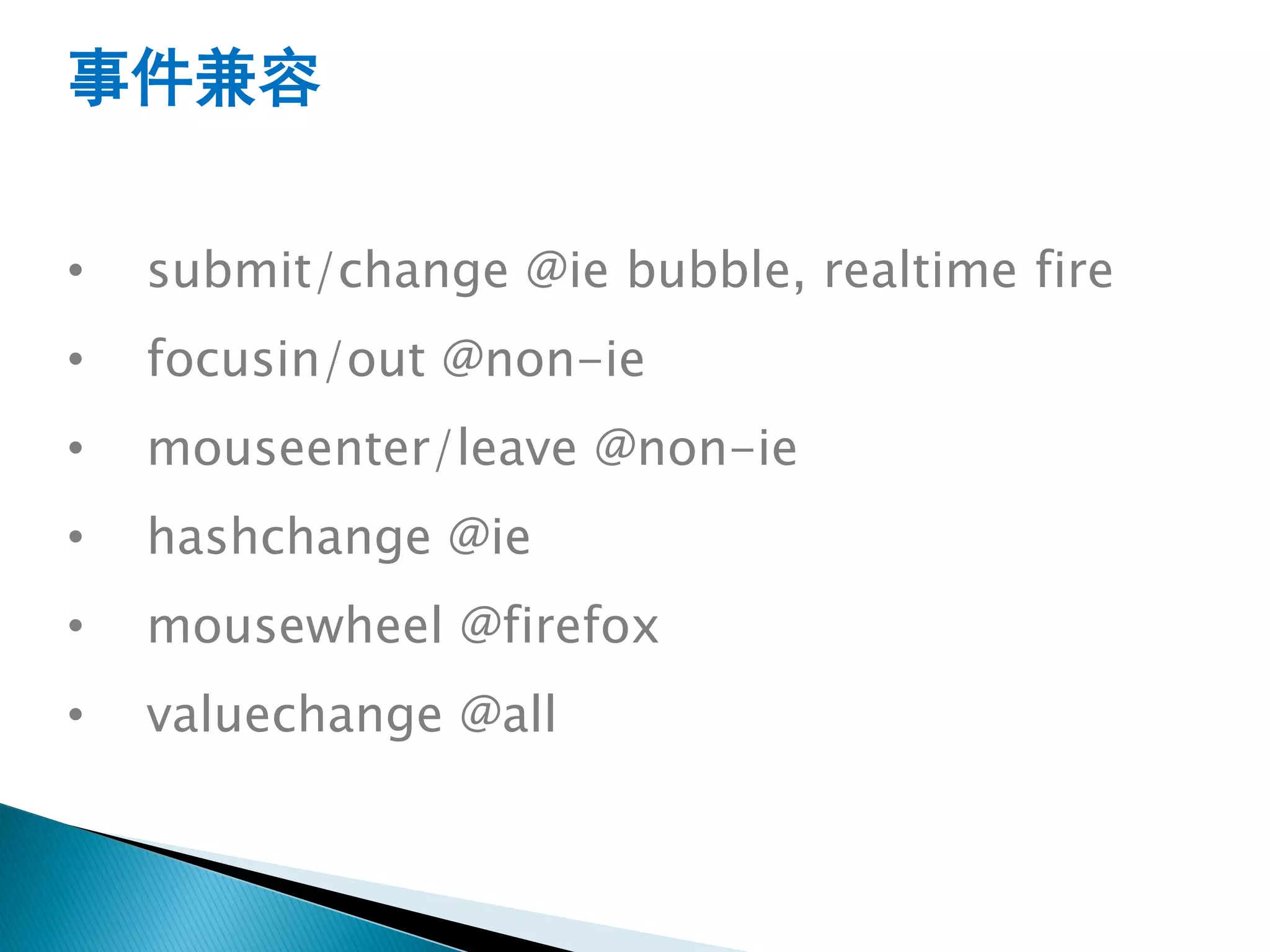 事件兼容

•   submit/change @ie bubble, realtime fire
•   focusin/out @non-ie
•   mouseenter/leave @non-ie
•   hashchange @ie
•   mousewheel @firefox
•   valuechange @all
 