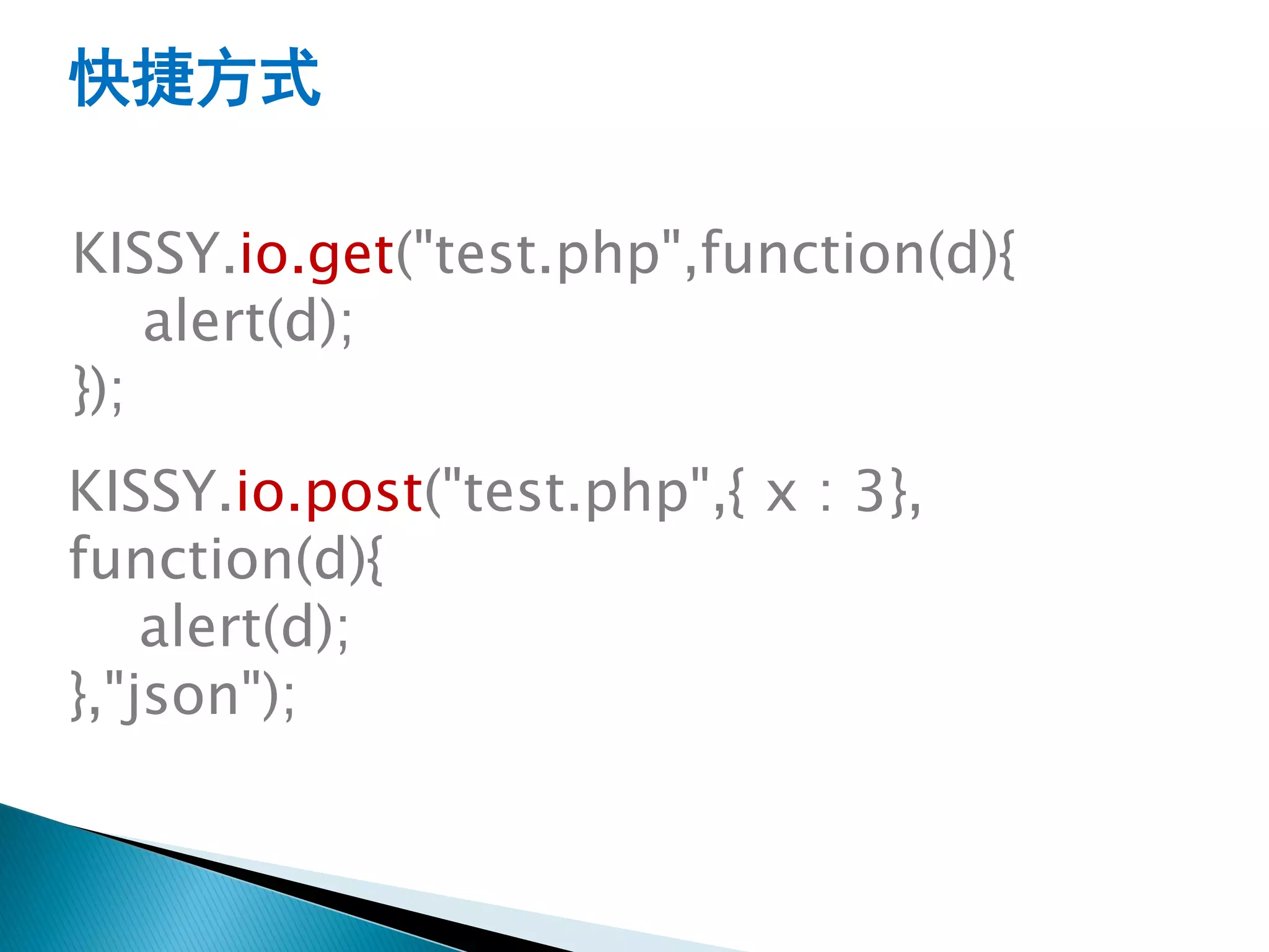 快捷方式

KISSY.io.get("test.php",function(d){
    alert(d);
});
KISSY.io.post("test.php",{ x : 3},
function(d){
    alert(d);
},"json");
 