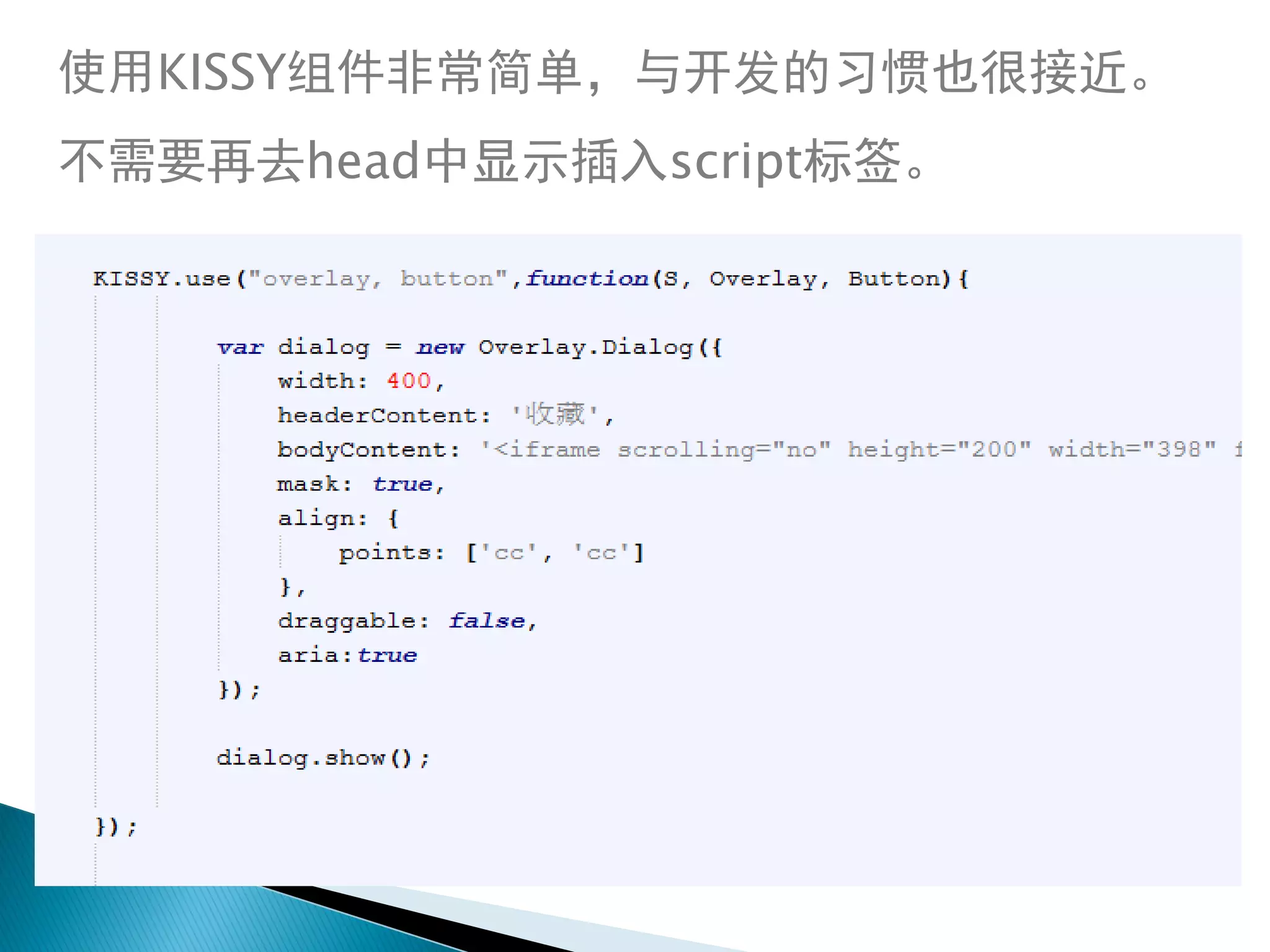 使用KISSY组件非常简单，与开发的习惯也很接近。
不需要再去head中显示插入script标签。
 