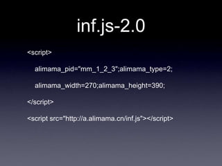 inf.js-2.0
<script>

  alimama_pid="mm_1_2_3";alimama_type=2;

  alimama_width=270;alimama_height=390;

</script>

<script src="http://a.alimama.cn/inf.js"></script>
 