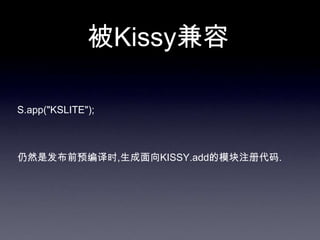 被Kissy兼容

S.app("KSLITE");



仍然是发布前预编译时,生成面向KISSY.add的模块注册代码.
 