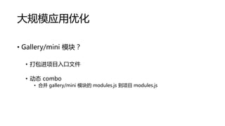大规模应用优化
• Gallery/mini 模块？
• 打包进项目入口文件
• 动态 combo
• 合并 gallery/mini 模块的 modules.js 到项目 modules.js

 