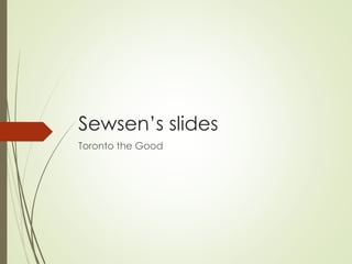 Sewsen’s slides
Toronto the Good
 