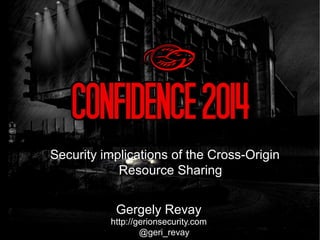 Gergely Revay
http://gerionsecurity.com
@geri_revay
Security implications of the Cross-Origin
Resource Sharing
 