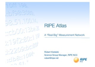 RIPE Atlas!
A “Real Big” Measurement Network   


Robert Kisteleki
Science Group Manager, RIPE NCC
robert@ripe.net
 