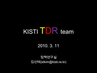 KISTITDRteam 2010. 3. 11 정책연구실 김선태(stkim@kisti.re.kr) 