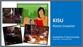 KISU
Home Invasion

Conducted by 2nd Spark Consulting
September – November 2011
 