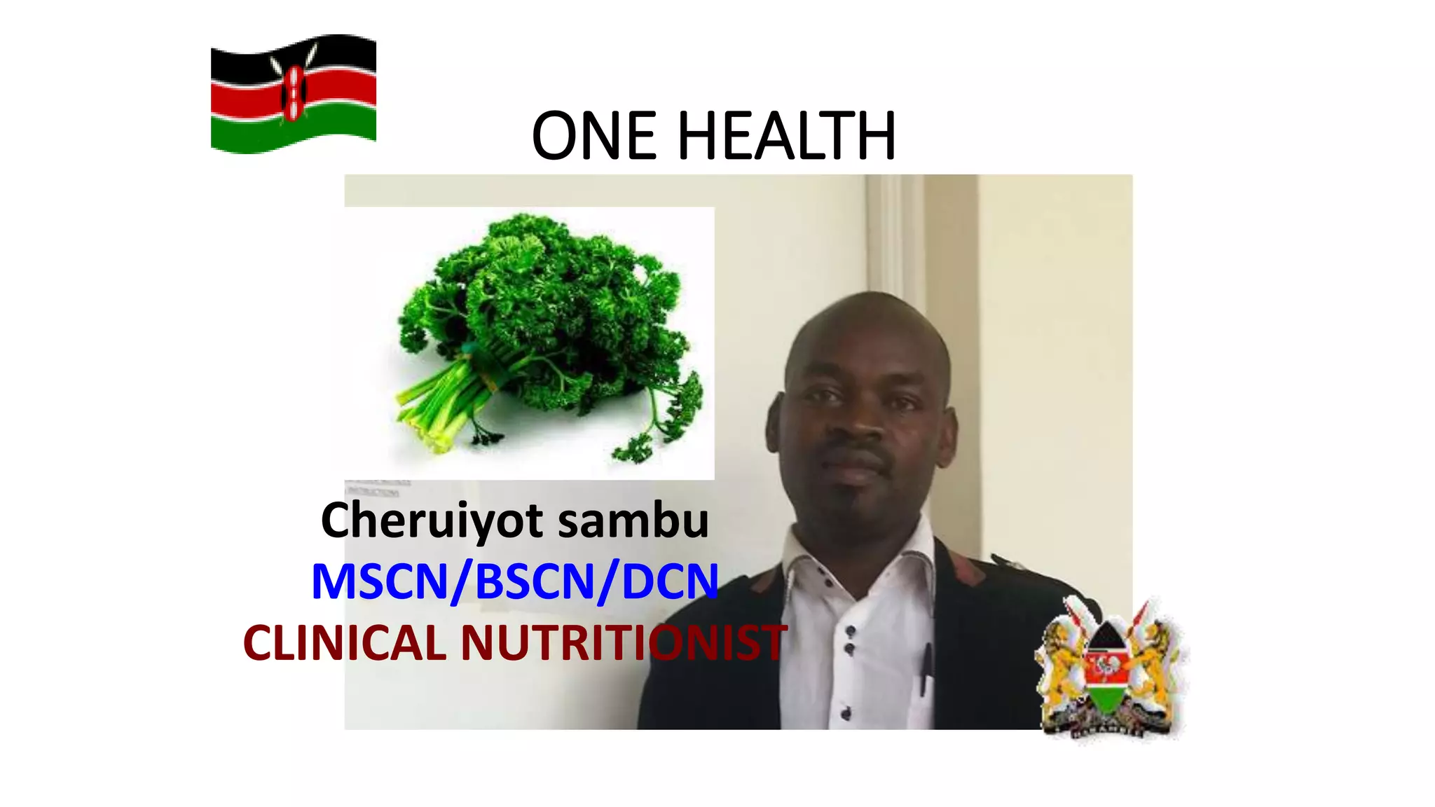 ONE HEALTH
Cheruiyot sambu
MSCN/BSCN/DCN
CLINICAL NUTRITIONIST