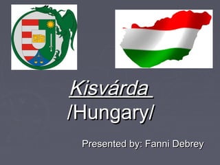 KisvárdaKisvárda
/Hungary//Hungary/
Presented by: Fanni DebreyPresented by: Fanni Debrey
 