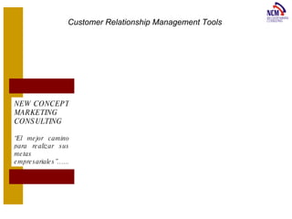 Customer Relationship Management Tools  NEW CONCEPT MARKETING CONSULTING “ El mejor camino para realizar sus metas empresariales”…... 